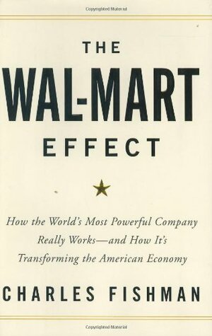 The Wal-Mart Effect: How the World's Most Powerful Company Really Works--and How It's Transforming the American Economy by Charles Fishman