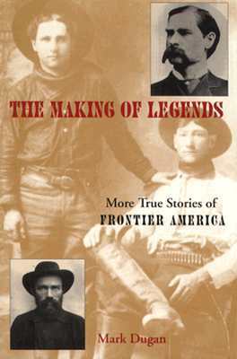 Making of Legends: More True Stories of Frontier America by Mark Dugan