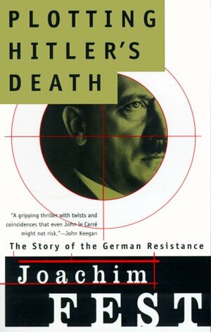 Plotting Hitler's Death: The Story of German Resistance by Joachim Fest