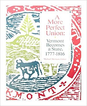 A More Perfect Union: Vermont Becomes A State, 1777 1816 by Michael Sherman