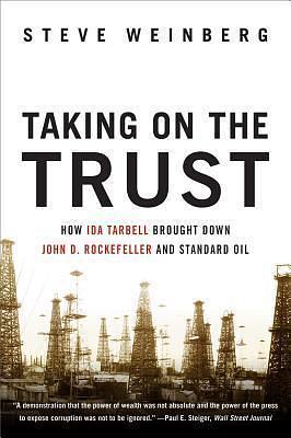 Taking on the Trust: How Ida Tarbell Brought Down John D. Rockefeller and Standard Oil by Steve Weinberg, Steve Weinberg