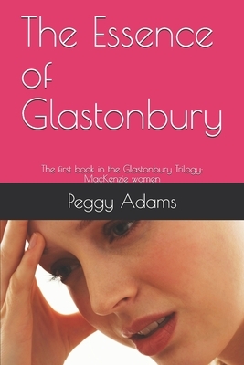 The Essence of Glastonbury: The first book in the Glastonbury Trilogy: MacKenzie women by Peggy Adams