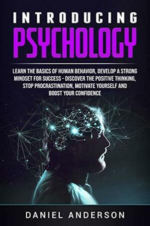 Introducing Psychology: Learn the Basics of Human Behavior, Develop a Strong Mindset for Success - Discover the Positive Thinking, Stop Procrastination, ... Intelligence and Soft Skills Book 4) by Daniel Anderson