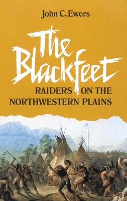The Blackfeet, Volume 49: Raiders on the Northwestern Plains by John C. Ewers
