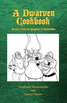 A Dwarven Cookbook: Recipes from the Kingdom of Kathaldum by Stephanie Drummonds, Daniel Myers