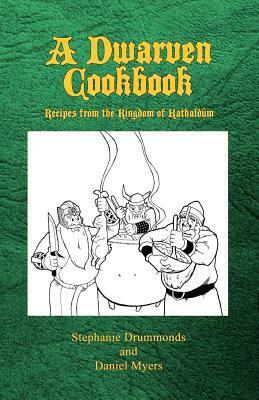 A Dwarven Cookbook: Recipes from the Kingdom of Kathaldum by Daniel Myers, Stephanie Drummonds