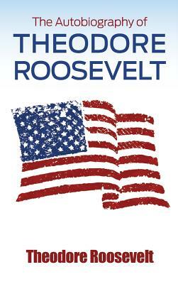 The Autobiography of Theodore Roosevelt by Theodore Roosevelt