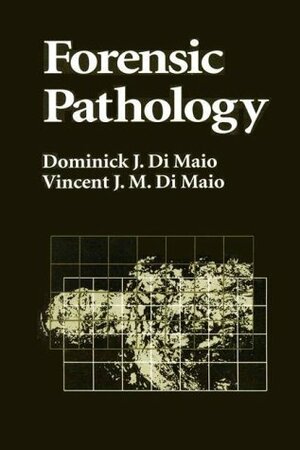 Forensic Pathology by Vincent J.M. Di Maio, Dominick J. Di Maio