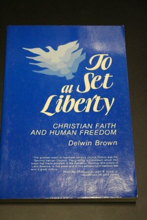 To Set at Liberty: Christian Faith and Human Freedom by Delwin Brown