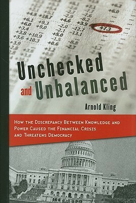 Unchecked and Unbalanced: How the Discrepancy Between Knowledge and Power Caused the Financial Crisis and Threatens Democracy by Arnold Kling