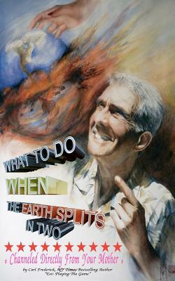 What To Do When The Earth Splits In Two by Carl L. Frederick