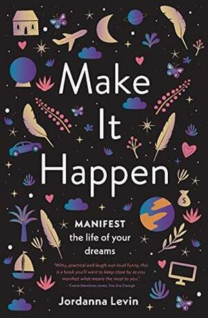 Make It Happen: Manifest the Life of Your Dreams by Jordanna Levin
