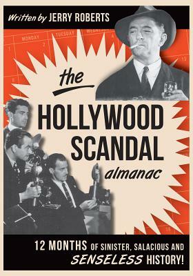 The Hollywood Scandal Almanac: Twelve Months of Sinister, Salacious, and Senseless History by Jerry Roberts