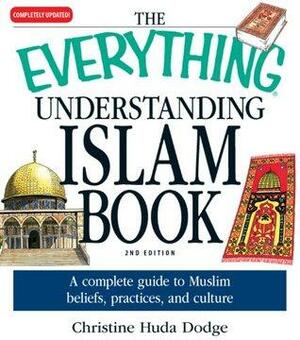 The Everything Understanding Islam Book: A complete guide to Muslim beliefs, practices, and culture by Christine Huda Dodge