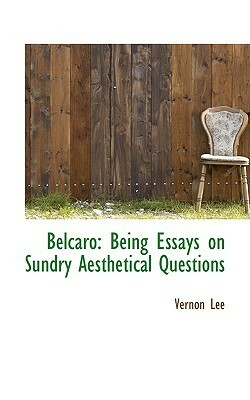 Belcaro: Being Essays on Sundry Aesthetical Questions by Vernon Lee