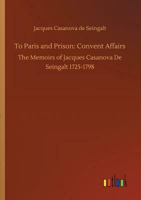 To Paris and Prison: Convent Affairs by Jacques Casanova De Seingalt