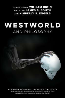 Westworld and Philosophy: If You Go Looking for the Truth, Get the Whole Thing by James B. South, Kimberly S. Engels