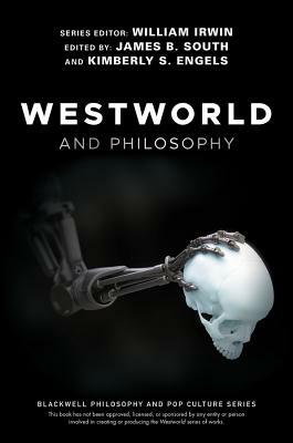 Westworld and Philosophy: If You Go Looking for the Truth, Get the Whole Thing by Kimberly S. Engels, James B. South