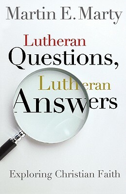 Lutheran Questions, Lutheran Answers: Exploring Chrisitan Faith by Martin E. Marty