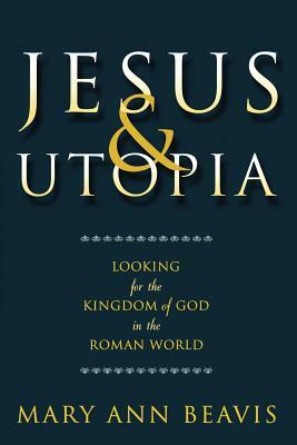 Jesus & Utopia: Looking for the Kingdom of God in the Roman World by Mary Ann Beavis