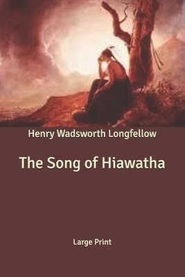 The Song of Hiawatha: Large Print by Henry Wadsworth Longfellow