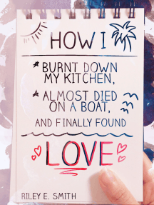 How I Burnt Down My Kitchen, Almost Died on a Boat, and (Finally) Found Love by Riley E. Smith