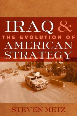 Iraq and the Evolution of American Strategy by Steven Metz