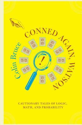 Conned Again, Watson: Cautionary Tales of Logic, Math, and Probability by Colin Bruce