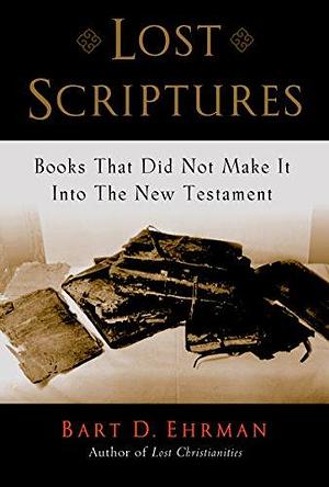 Lost Scriptures: Books That Did Not Make It Into The New Testament by Bart D. Ehrman, Bart D. Ehrman