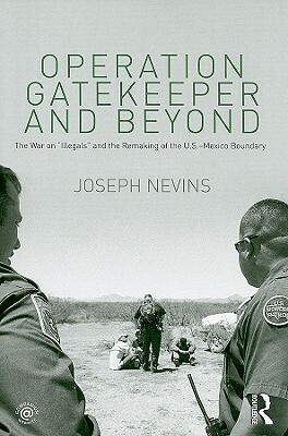 Operation Gatekeeper and Beyond: The War on "illegals" and the Remaking of the U.S. - Mexico Boundary by Joseph Nevins