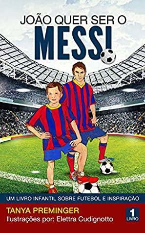 João quer ser o Messi: Um livro infantil sobre futebol e inspiração by Tanya Preminger