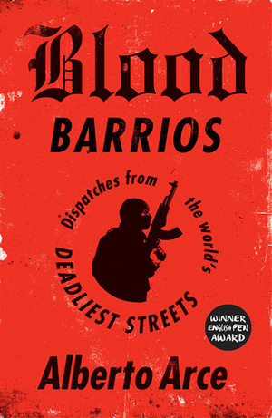 Blood Barrios: Dispatches from the World's Deadliest Streets by Daniela Ugaz, John Washington, Alberto Arce
