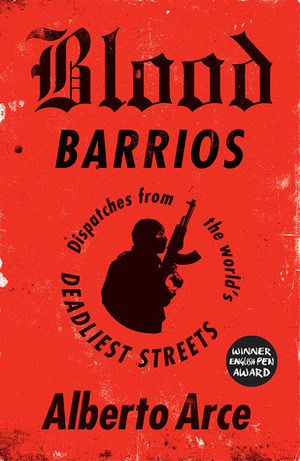 Blood Barrios: Dispatches from the World's Deadliest Streets by John Washington, Daniela Maria Ugaz, Alberto Arce