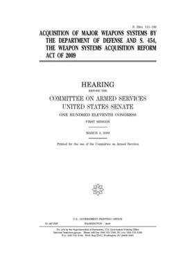 Acquisition of major weapons systems by the Department of Defense and S. 454, the Weapon Systems Acquisition Reform Act of 2009 by Committee on Armed Services (senate), United States Congress, United States Senate