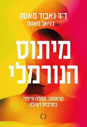 מיתוס הנורמלי: טראומה, מחלה וריפוי בתרבות רעילה by ד״ר גאבור מאטה, Gabor Maté, דניאל מאטה