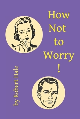 How Not to Worry! by Robert Hale