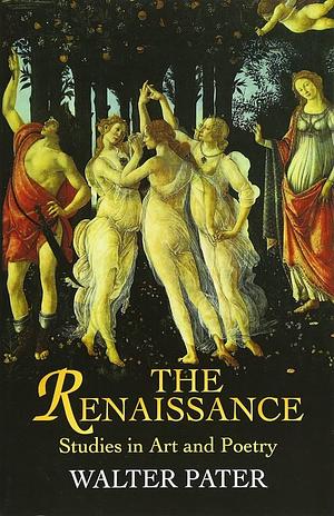 The Renaissance: Studies in Art and Poetry by Walter Pater