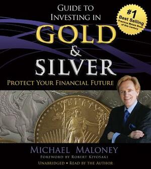 Guide to Investing in Gold and Silver: Protect Your Financial Future by Michael Maloney