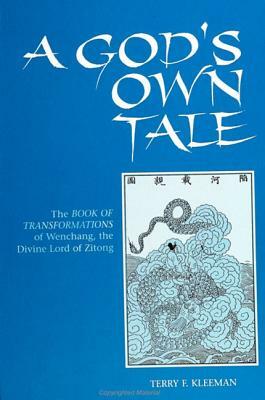 A God's Own Tale: The Book of Transformations of Wenchang, the Divine Lord of Zitong by Terry F. Kleeman