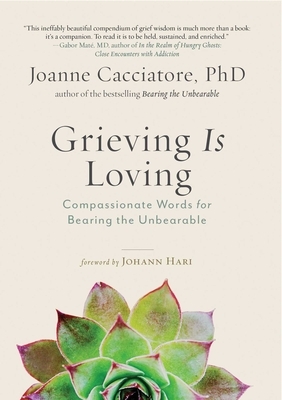 Grieving Is Loving: Compassionate Words for Bearing the Unbearable by Joanne Cacciatore