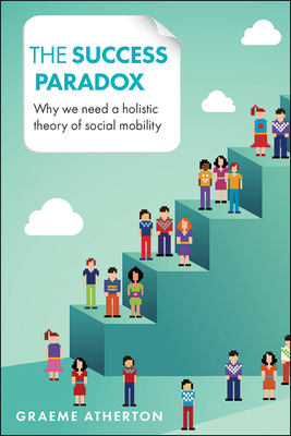 The Success Paradox: Why We Need a Holistic Theory of Social Mobility by Graeme Atherton