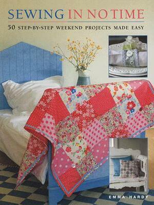 Sewing in No Time: 50 Step-By-Step Weekend Projects Made Easy by Emma Hardy