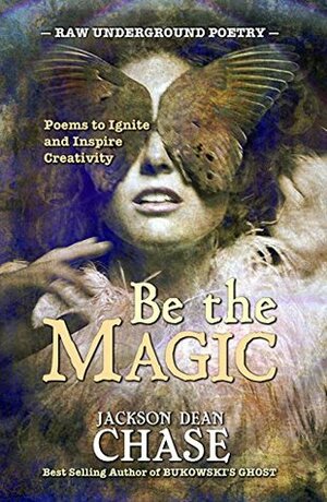 Be the Magic: Poems to Ignite and Inspire Creativity (Raw Underground Poetry Book 4) by Jackson Dean Chase