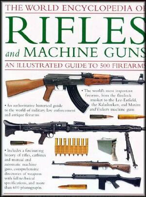 The World Encyclopedia Of Rifles And Machine Guns: An Illustrated Guide To 500 Firearms by Will Fowler, Patrick Sweeney