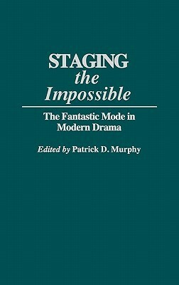 Staging the Impossible: The Fantastic Mode in Modern Drama by Patrick D. Murphy