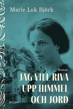 Jag vill riva upp himmel och jord by Marie Lok Björk