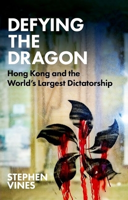 Defying the Dragon: Hong Kong and the World's Largest Dictatorship by Stephen Vines