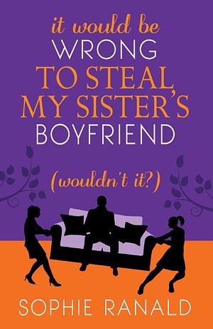 It Would Be Wrong to Steal My Sister's Boyfriend by Sophie Ranald