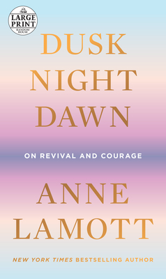 Dusk, Night, Dawn: On Revival and Courage by Anne Lamott