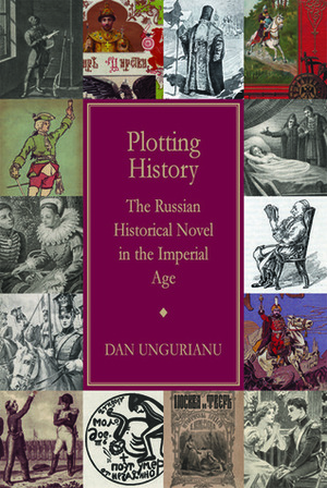 Plotting History: The Russian Historical Novel in the Imperial Age by Dan Ungurianu